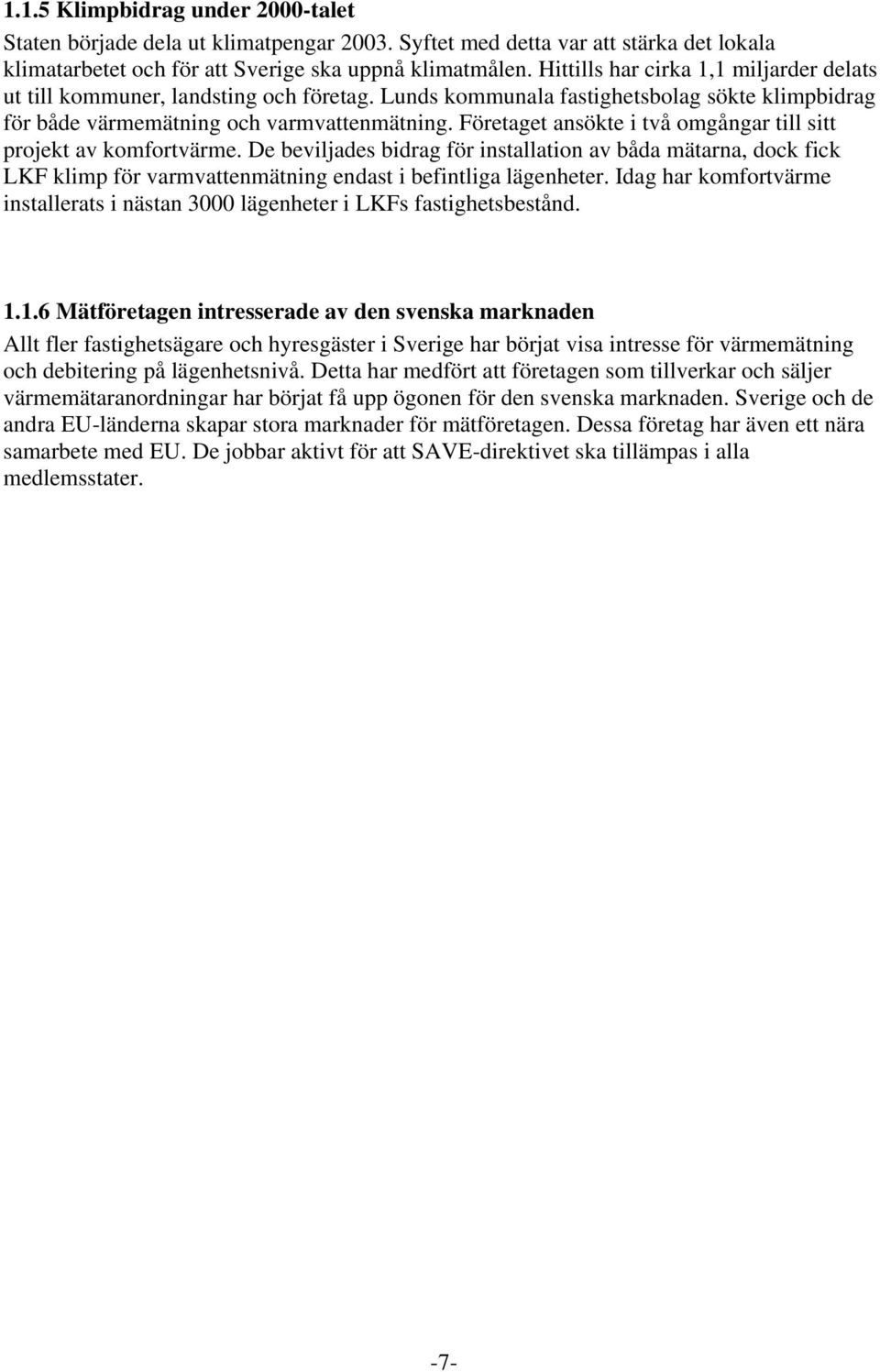 Företaget ansökte i två omgångar till sitt projekt av komfortvärme. De beviljades bidrag för installation av båda mätarna, dock fick LKF klimp för varmvattenmätning endast i befintliga lägenheter.