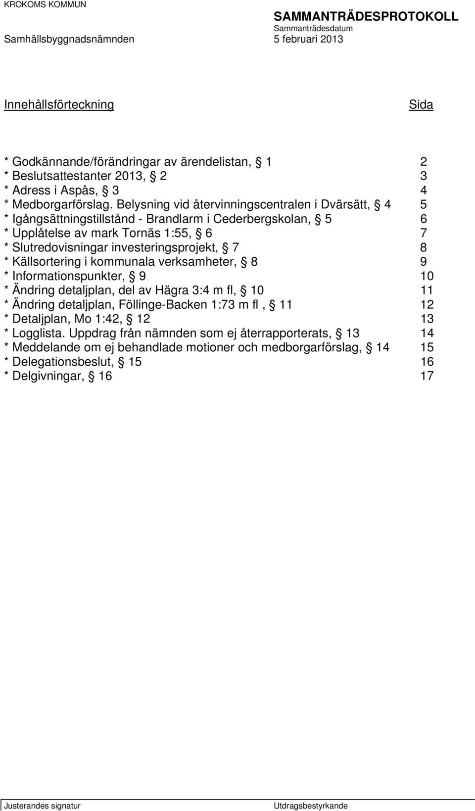 investeringsprojekt, 7 8 * Källsortering i kommunala verksamheter, 8 9 * Informationspunkter, 9 10 * Ändring detaljplan, del av Hägra 3:4 m fl, 10 11 * Ändring detaljplan, Föllinge-Backen