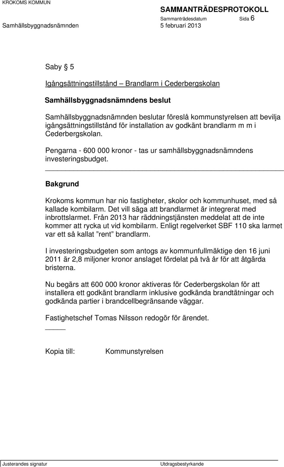 Bakgrund Krokoms kommun har nio fastigheter, skolor och kommunhuset, med så kallade kombilarm. Det vill säga att brandlarmet är integrerat med inbrottslarmet.