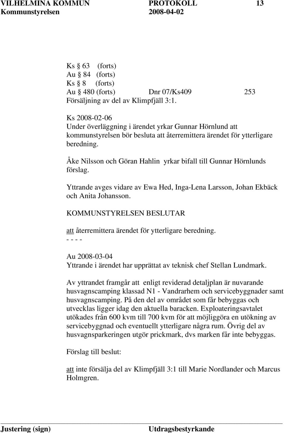 Åke Nilsson och Göran Hahlin yrkar bifall till Gunnar Hörnlunds förslag. Yttrande avges vidare av Ewa Hed, Inga-Lena Larsson, Johan Ekbäck och Anita Johansson.