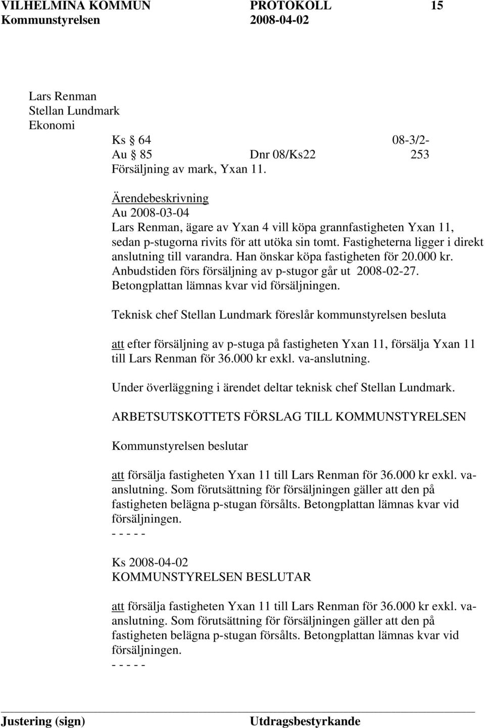 Han önskar köpa fastigheten för 20.000 kr. Anbudstiden förs försäljning av p-stugor går ut 2008-02-27. Betongplattan lämnas kvar vid försäljningen.