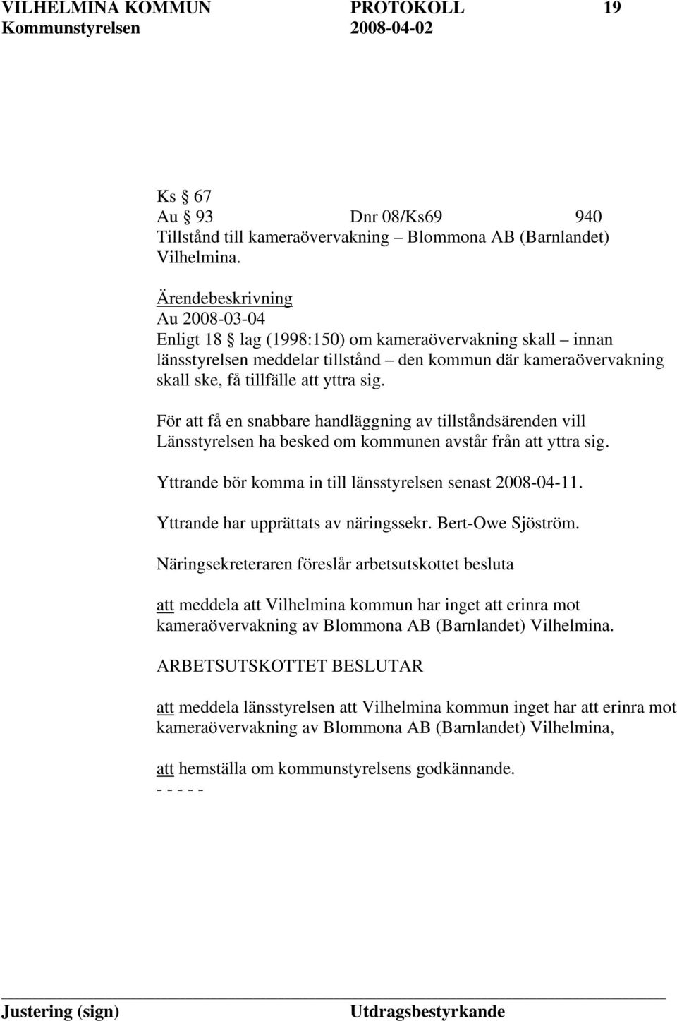 För att få en snabbare handläggning av tillståndsärenden vill Länsstyrelsen ha besked om kommunen avstår från att yttra sig. Yttrande bör komma in till länsstyrelsen senast 2008-04-11.