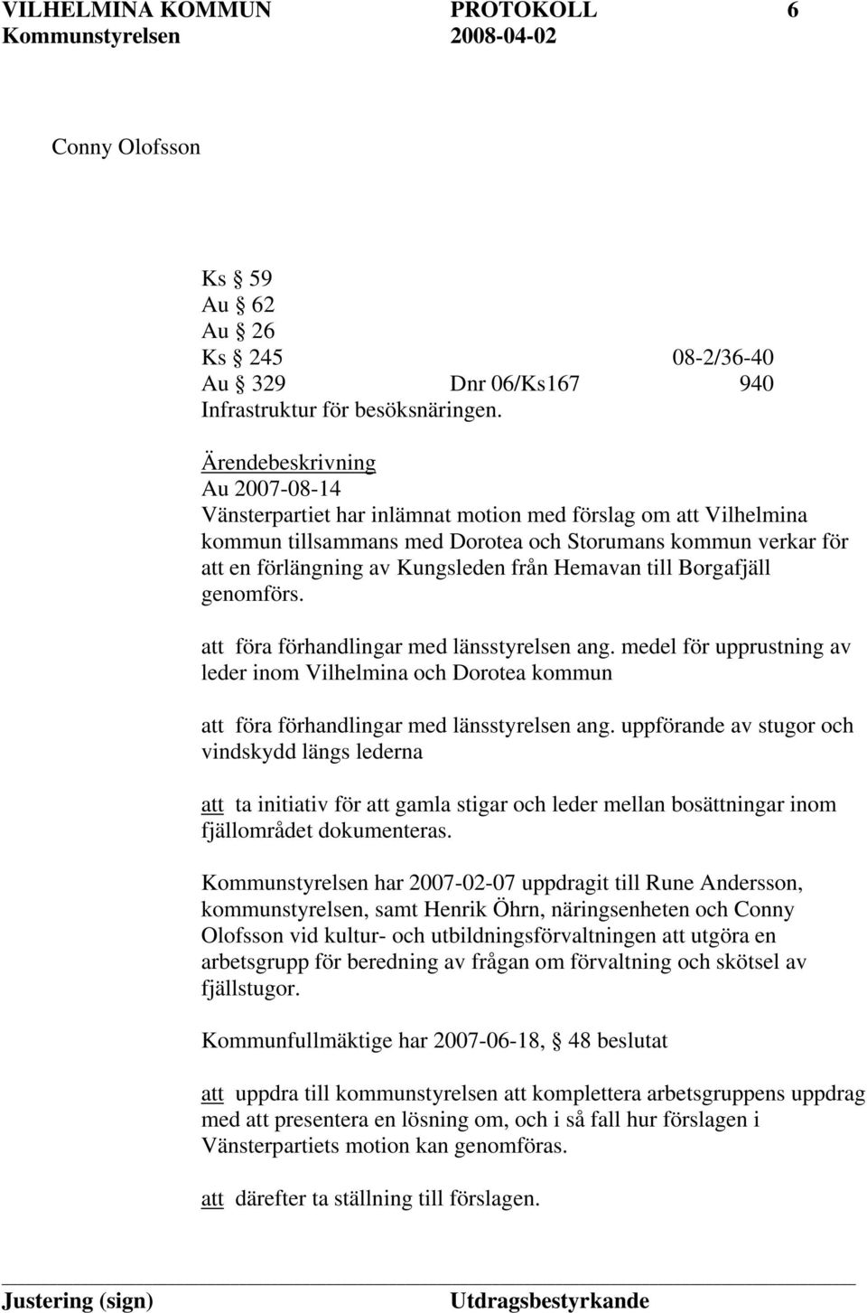 Hemavan till Borgafjäll genomförs. att föra förhandlingar med länsstyrelsen ang. medel för upprustning av leder inom Vilhelmina och Dorotea kommun att föra förhandlingar med länsstyrelsen ang.