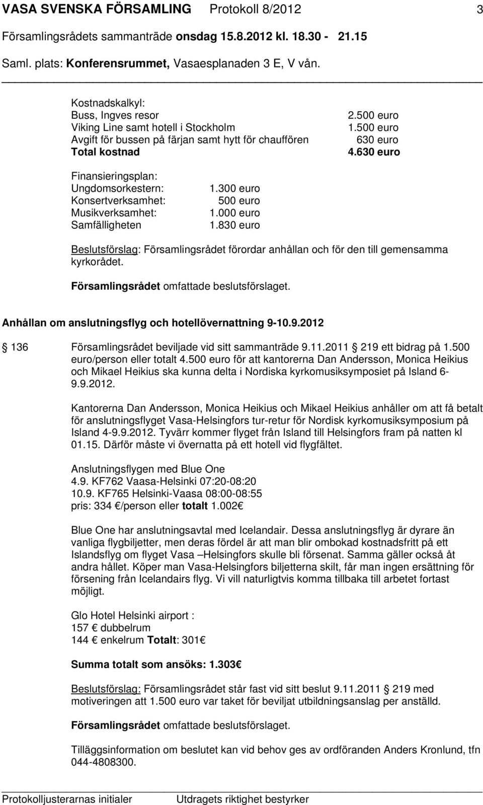 830 euro Beslutsförslag: Församlingsrådet förordar anhållan och för den till gemensamma kyrkorådet. Församlingsrådet omfattade beslutsförslaget.