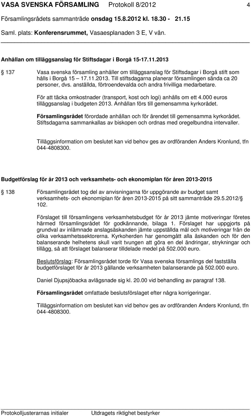 anställda, förtroendevalda och andra frivilliga medarbetare. För att täcka omkostnader (transport, kost och logi) anhålls om ett 4.000 euros tilläggsanslag i budgeten 2013.