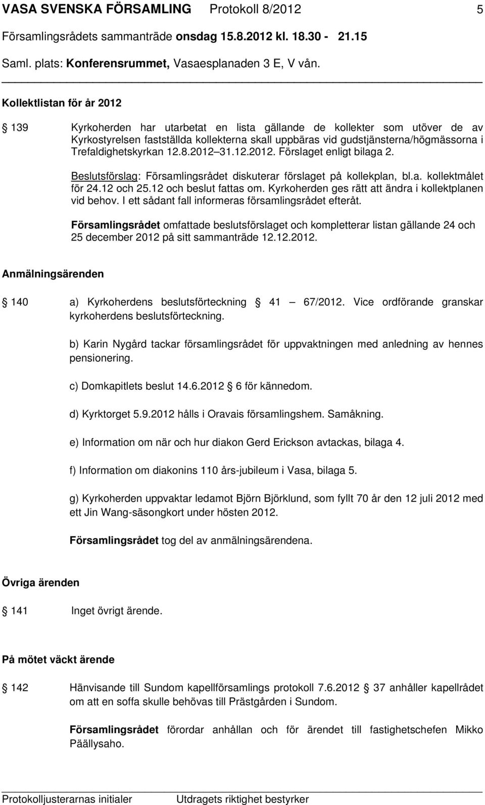 12 och 25.12 och beslut fattas om. Kyrkoherden ges rätt att ändra i kollektplanen vid behov. I ett sådant fall informeras församlingsrådet efteråt.