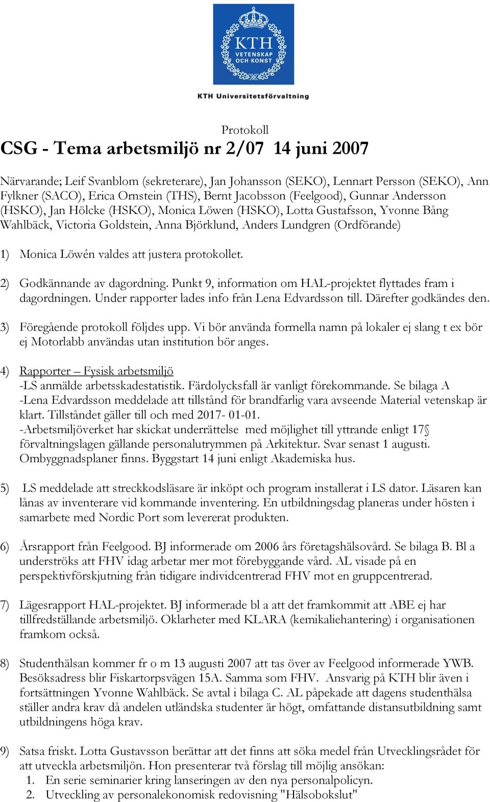 valdes att justera protokollet. 2) Godkännande av dagordning. Punkt 9, information om HAL-projektet flyttades fram i dagordningen. Under rapporter lades info från Lena Edvardsson till.