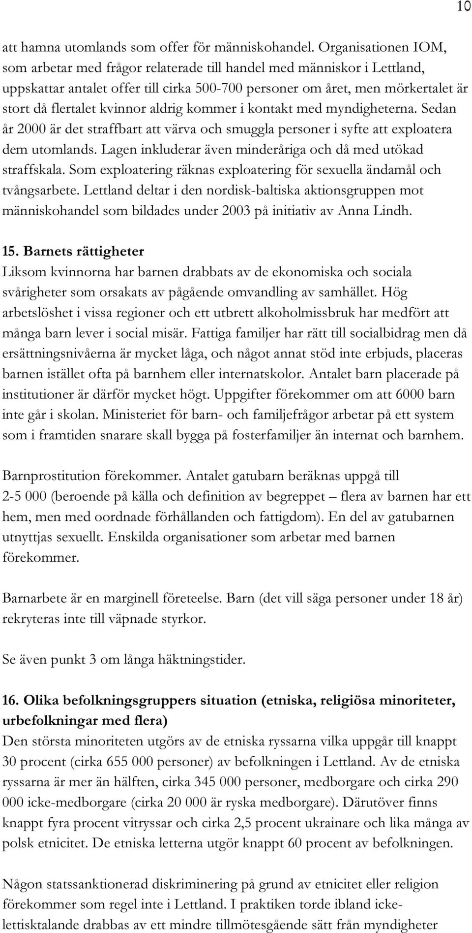 aldrig kommer i kontakt med myndigheterna. Sedan år 2000 är det straffbart att värva och smuggla personer i syfte att exploatera dem utomlands.