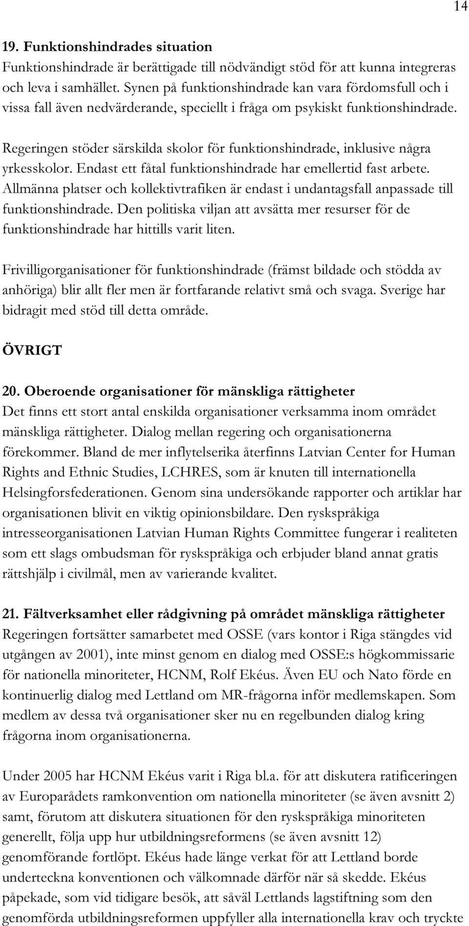 Regeringen stöder särskilda skolor för funktionshindrade, inklusive några yrkesskolor. Endast ett fåtal funktionshindrade har emellertid fast arbete.