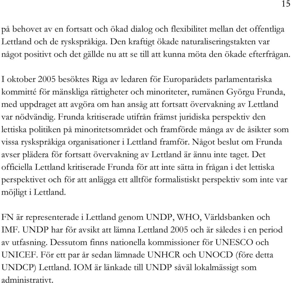 I oktober 2005 besöktes Riga av ledaren för Europarådets parlamentariska kommitté för mänskliga rättigheter och minoriteter, rumänen Györgu Frunda, med uppdraget att avgöra om han ansåg att fortsatt