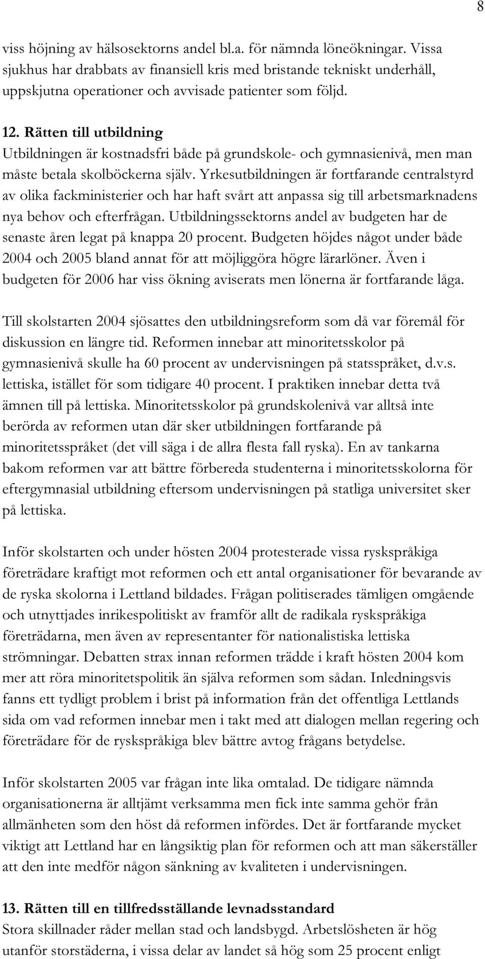 Rätten till utbildning Utbildningen är kostnadsfri både på grundskole- och gymnasienivå, men man måste betala skolböckerna själv.