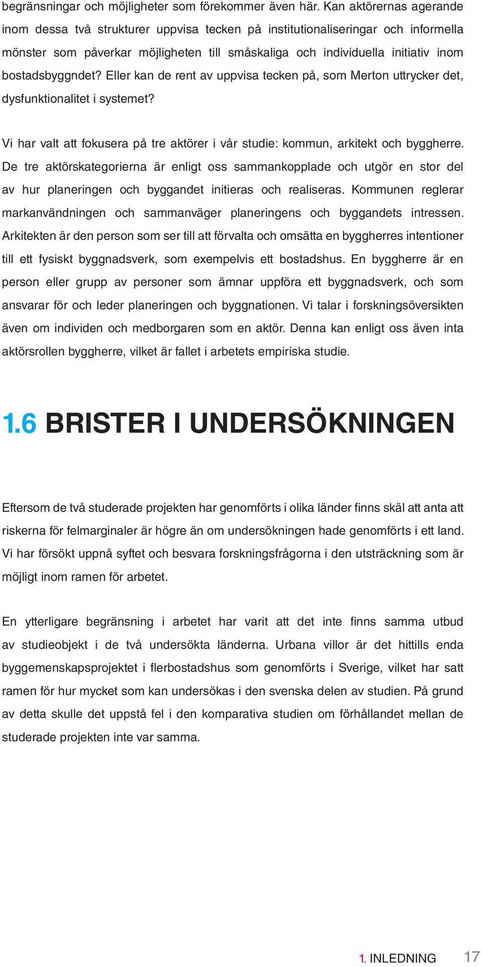 bostadsbyggndet? Eller kan de rent av uppvisa tecken på, som Merton uttrycker det, dysfunktionalitet i systemet? Vi har valt att fokusera på tre aktörer i vår studie: kommun, arkitekt och byggherre.