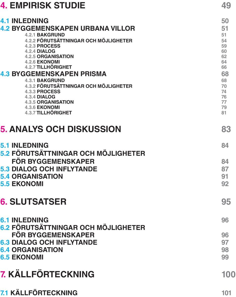 ANALYS OCH DISKUSSION 83 5.1 INLEDNING 84 5.2 FÖRUTSÄTTNINGAR OCH MÖJLIGHETER FÖR BYGGEMENSKAPER 84 5.3 DIALOG OCH INFLYTANDE 87 5.4 ORGANISATION 91 5.5 EKONOMI 92 6. SLUTSATSER 95 6.