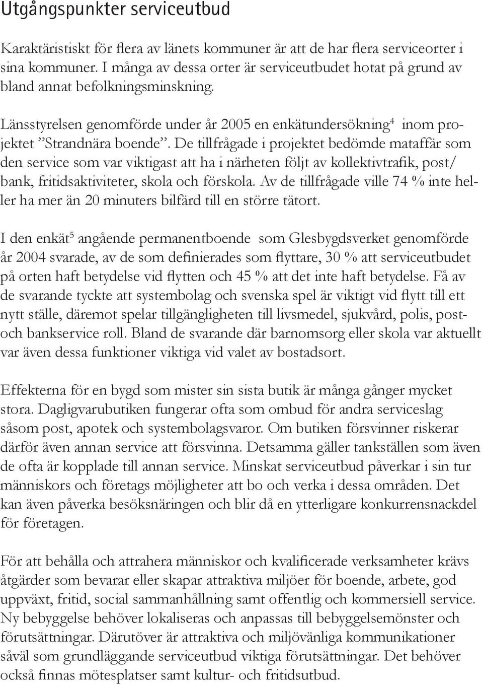 De tillfrågade i projektet bedömde mataffär som den service som var viktigast att ha i närheten följt av kollektivtrafik, post/ bank, fritidsaktiviteter, skola och förskola.