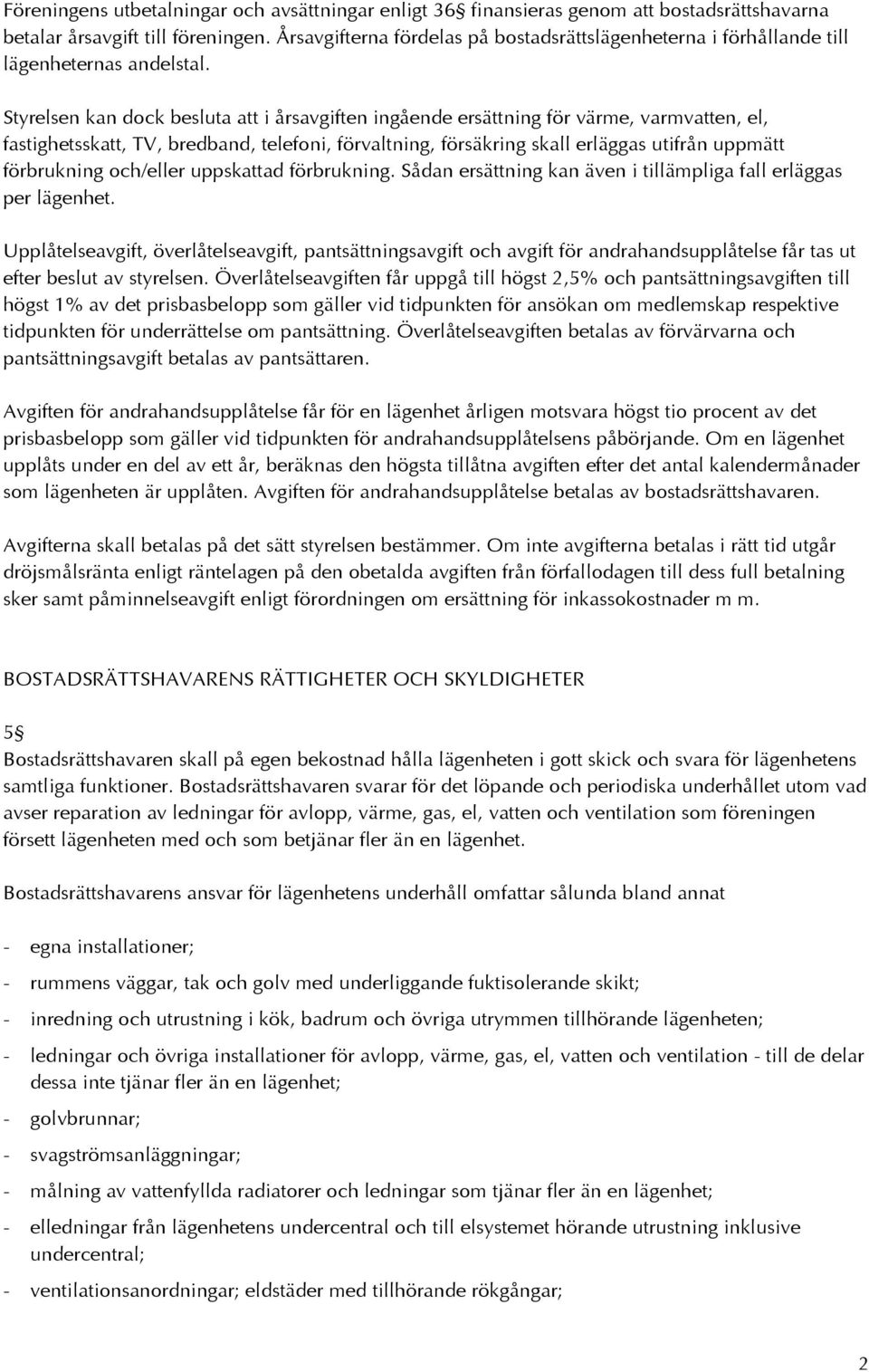 Styrelsen kan dock besluta att i årsavgiften ingående ersättning för värme, varmvatten, el, fastighetsskatt, TV, bredband, telefoni, förvaltning, försäkring skall erläggas utifrån uppmätt förbrukning