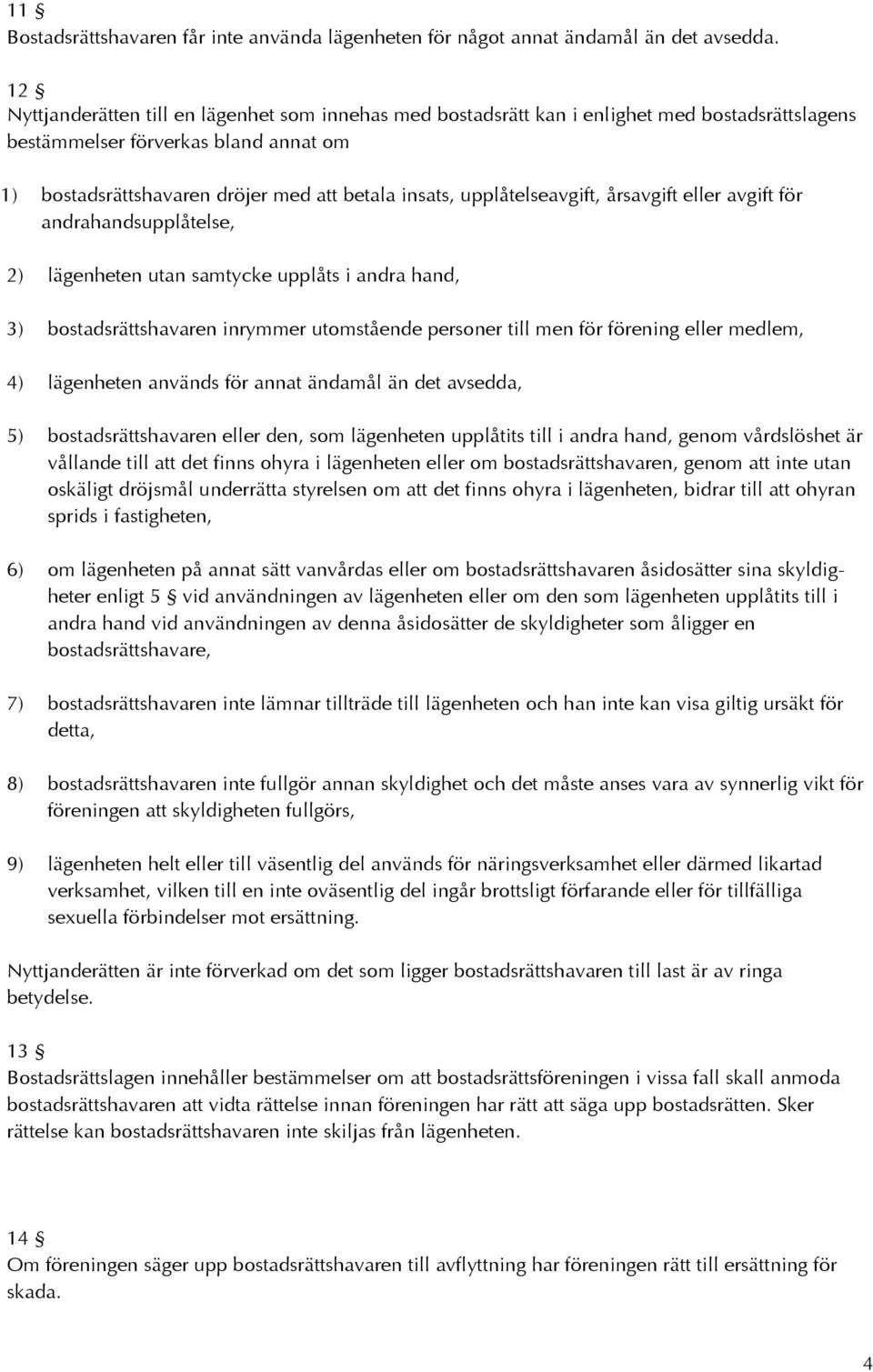 upplåtelseavgift, årsavgift eller avgift för andrahandsupplåtelse, 2) lägenheten utan samtycke upplåts i andra hand, 3) bostadsrättshavaren inrymmer utomstående personer till men för förening eller