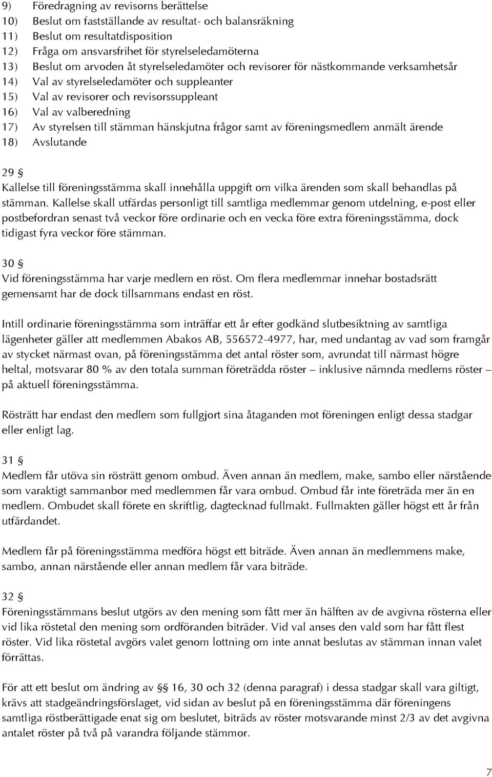 styrelsen till stämman hänskjutna frågor samt av föreningsmedlem anmält ärende 18) Avslutande 29 Kallelse till föreningsstämma skall innehålla uppgift om vilka ärenden som skall behandlas på stämman.