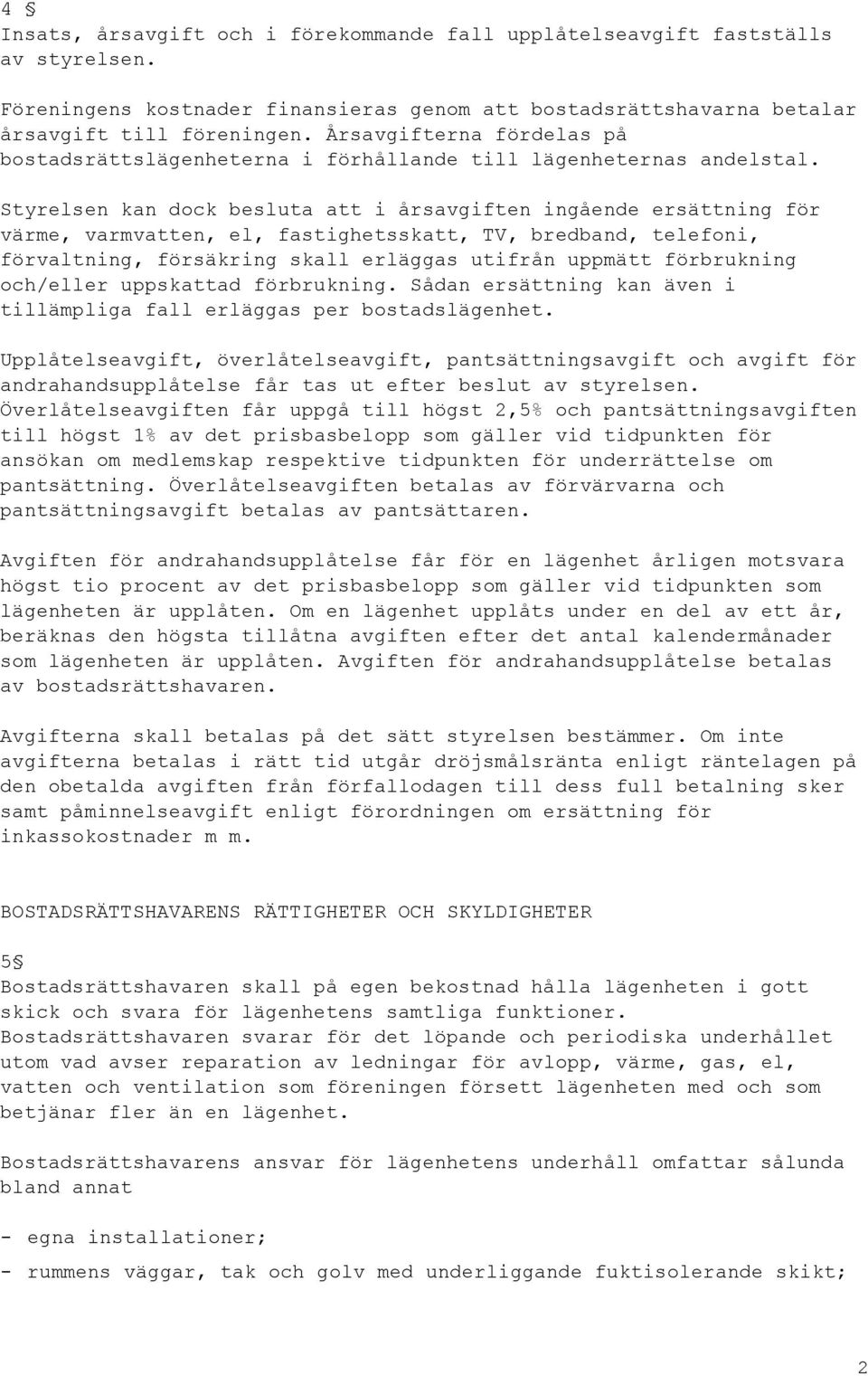 Styrelsen kan dock besluta att i årsavgiften ingående ersättning för värme, varmvatten, el, fastighetsskatt, TV, bredband, telefoni, förvaltning, försäkring skall erläggas utifrån uppmätt förbrukning