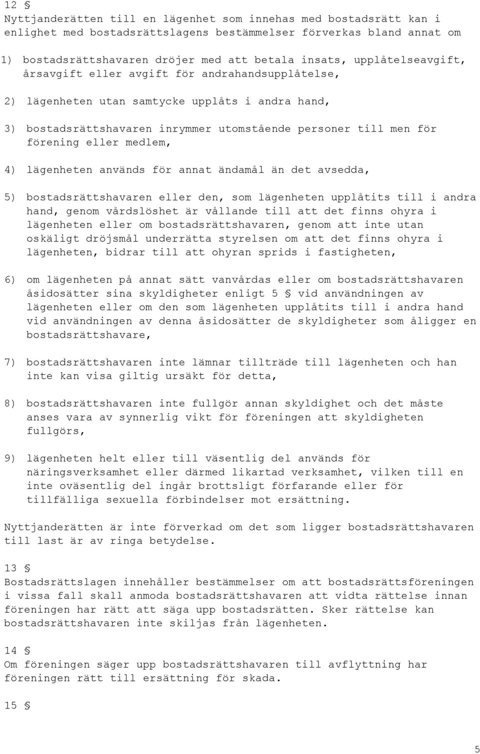 medlem, 4) lägenheten används för annat ändamål än det avsedda, 5) bostadsrättshavaren eller den, som lägenheten upplåtits till i andra hand, genom vårdslöshet är vållande till att det finns ohyra i