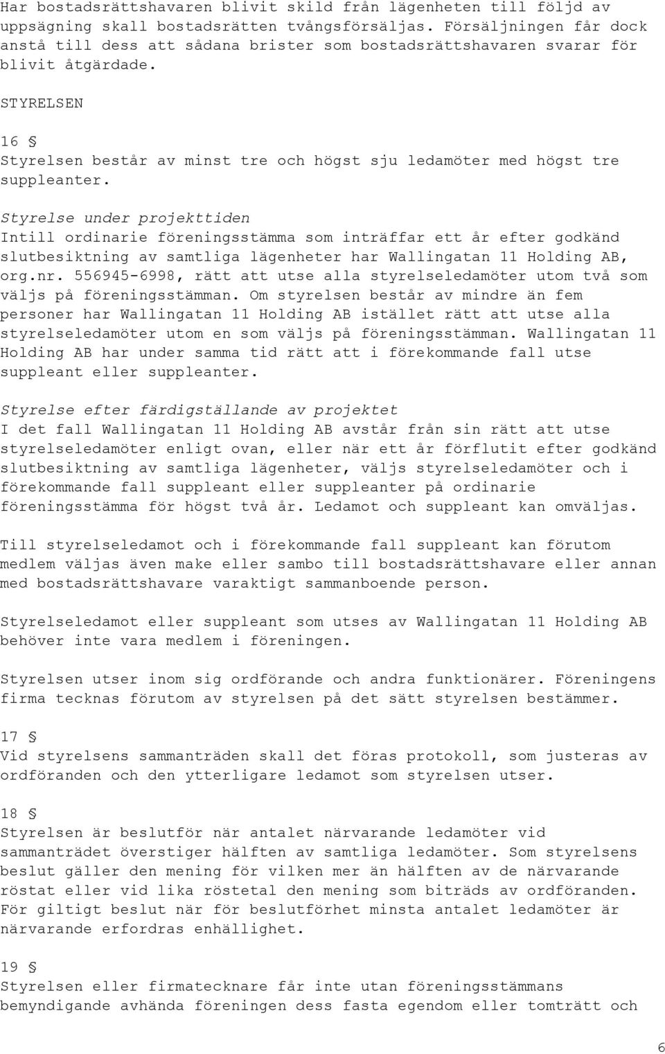 STYRELSEN 16 Styrelsen består av minst tre och högst sju ledamöter med högst tre suppleanter.