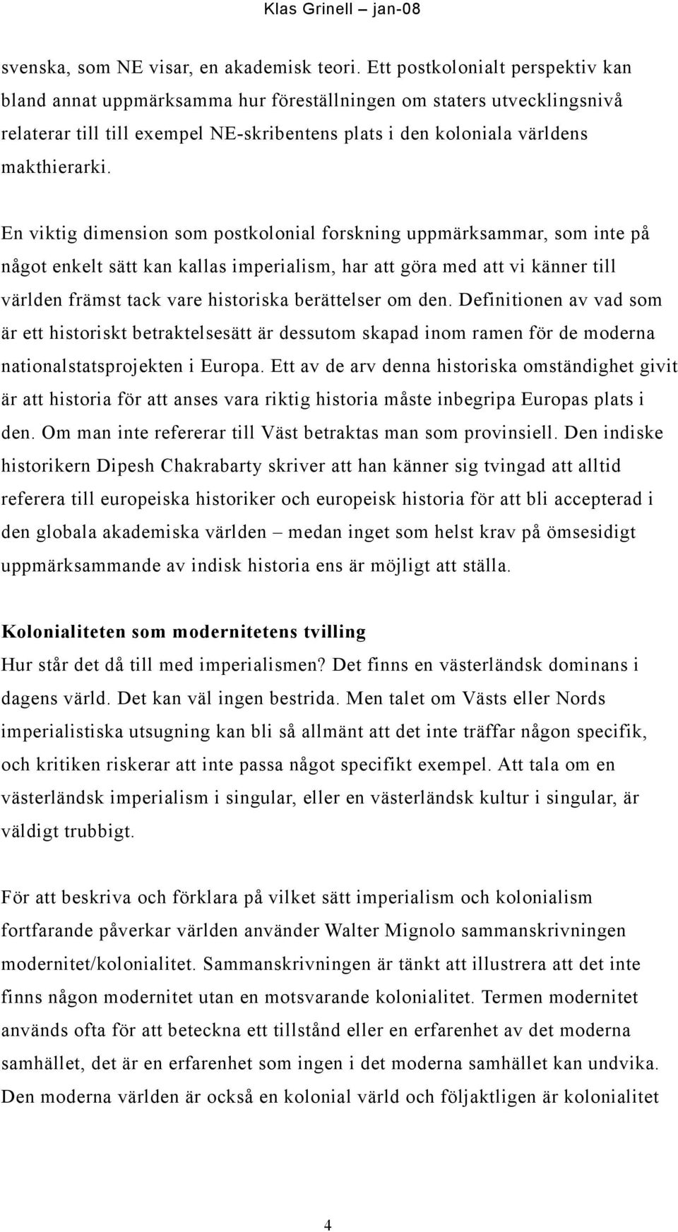 En viktig dimension som postkolonial forskning uppmärksammar, som inte på något enkelt sätt kan kallas imperialism, har att göra med att vi känner till världen främst tack vare historiska berättelser