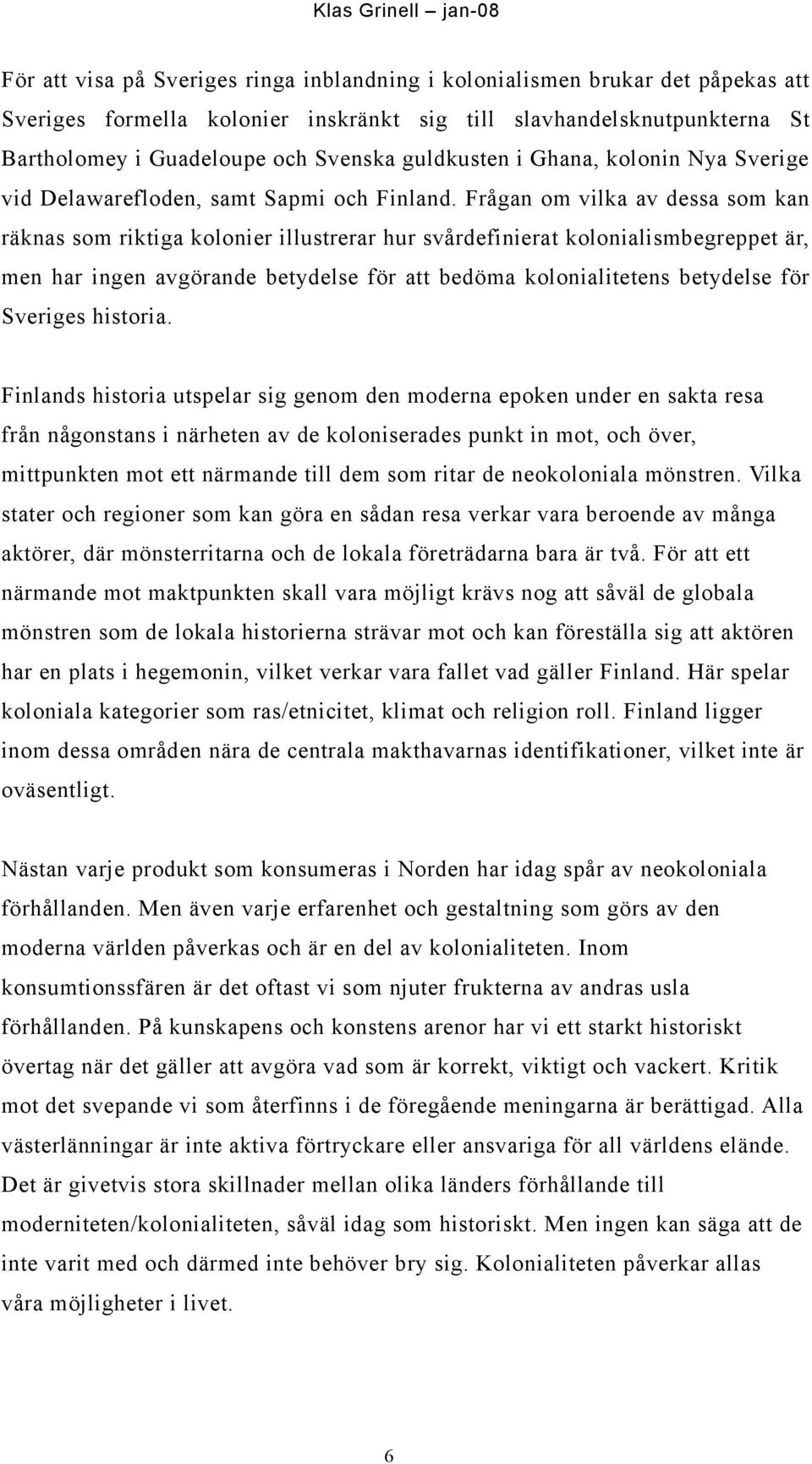 Frågan om vilka av dessa som kan räknas som riktiga kolonier illustrerar hur svårdefinierat kolonialismbegreppet är, men har ingen avgörande betydelse för att bedöma kolonialitetens betydelse för