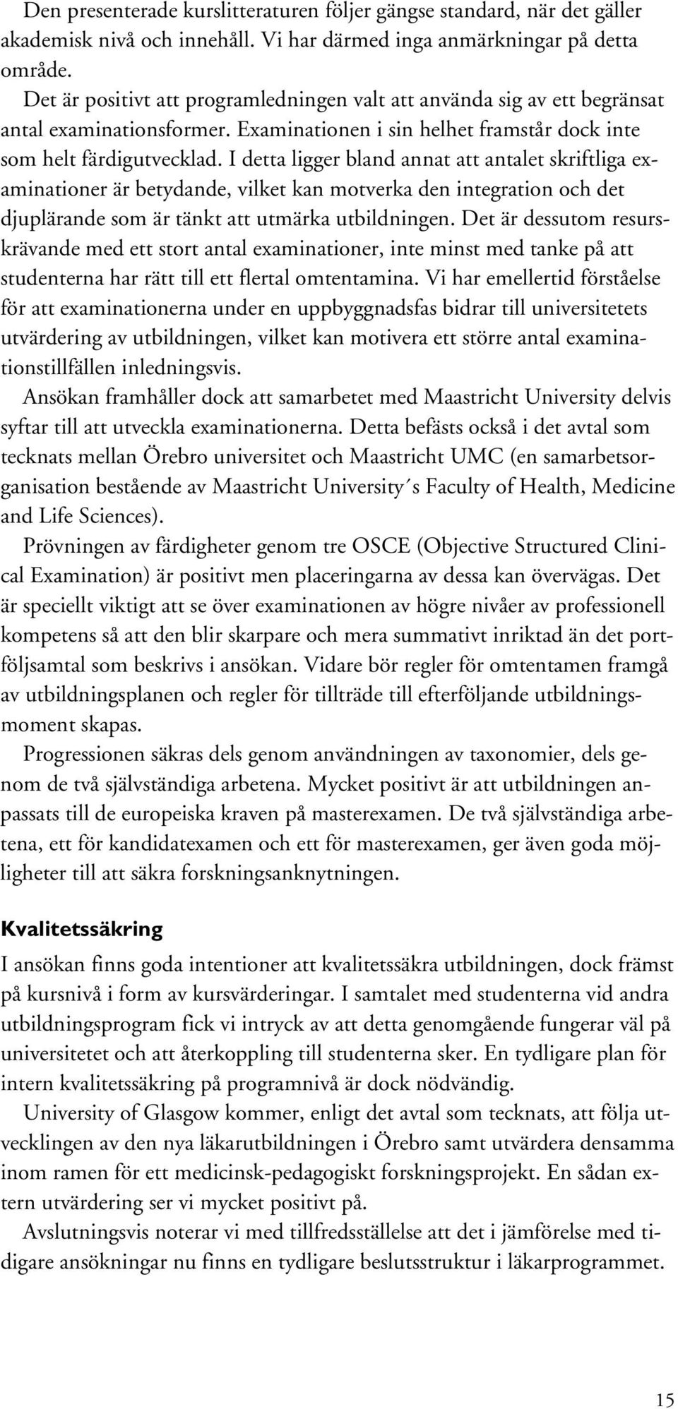 I detta ligger bland annat att antalet skriftliga examinationer är betydande, vilket kan motverka den integration och det djuplärande som är tänkt att utmärka utbildningen.