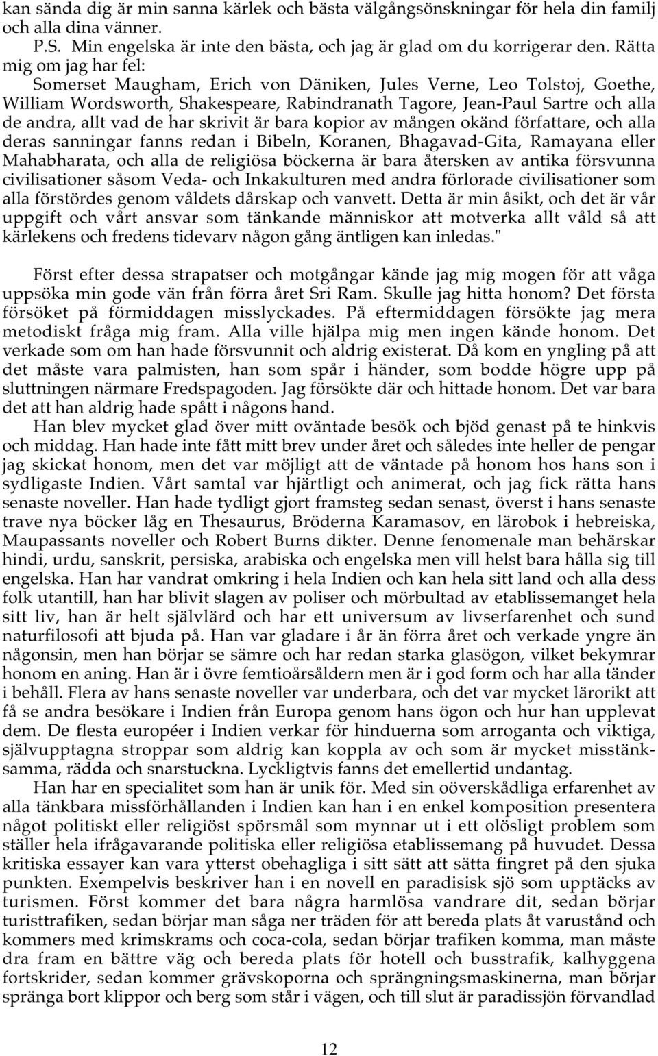 har skrivit är bara kopior av mången okänd författare, och alla deras sanningar fanns redan i Bibeln, Koranen, Bhagavad-Gita, Ramayana eller Mahabharata, och alla de religiösa böckerna är bara
