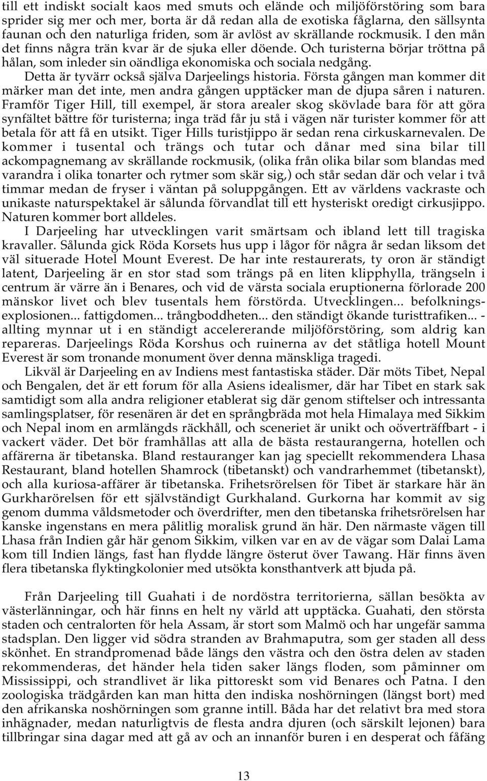 Detta är tyvärr också själva Darjeelings historia. Första gången man kommer dit märker man det inte, men andra gången upptäcker man de djupa såren i naturen.