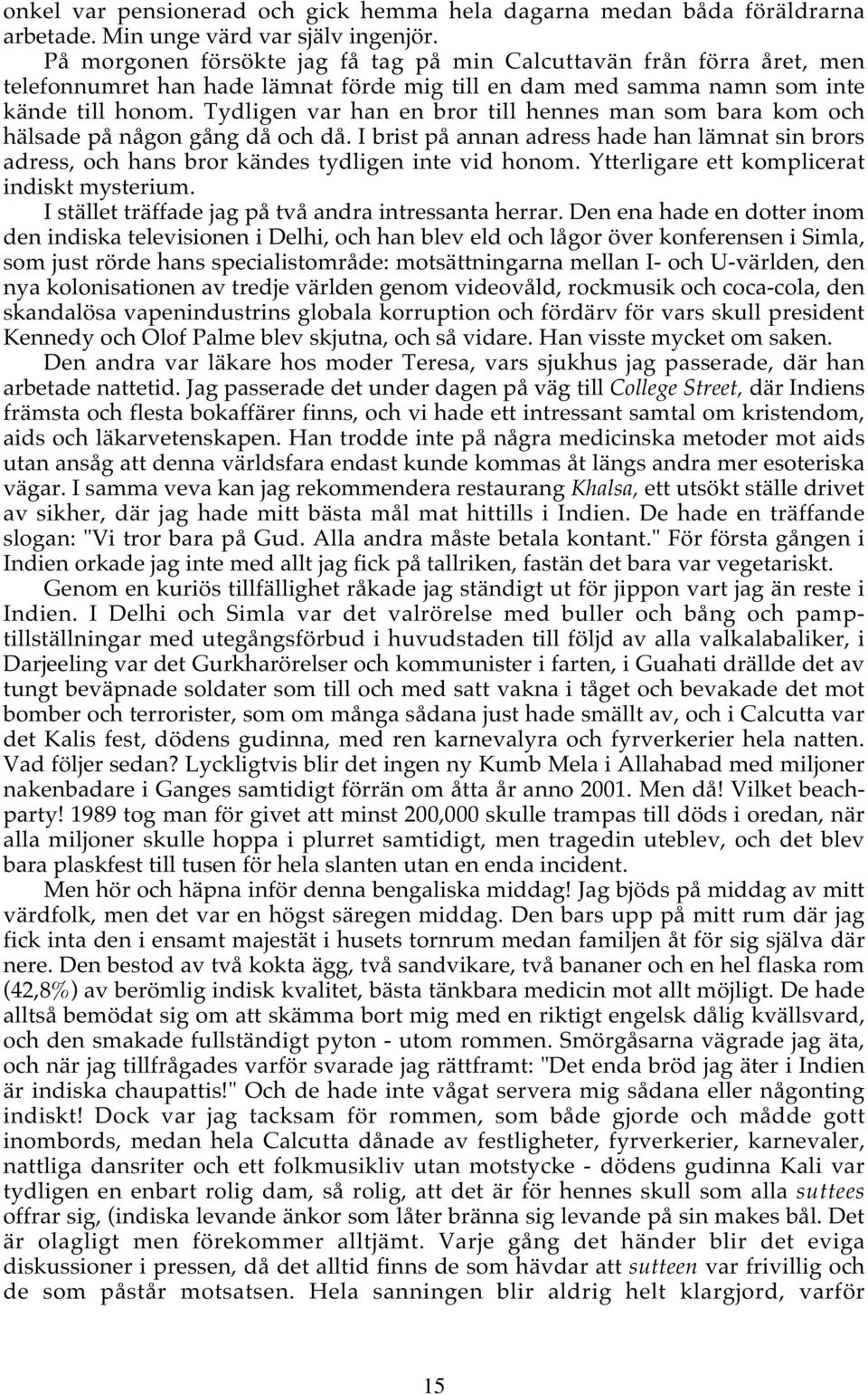Tydligen var han en bror till hennes man som bara kom och hälsade på någon gång då och då. I brist på annan adress hade han lämnat sin brors adress, och hans bror kändes tydligen inte vid honom.