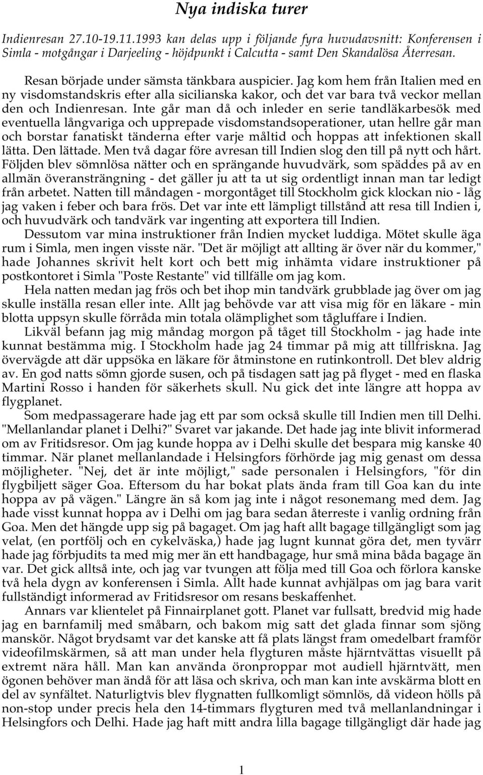 Inte går man då och inleder en serie tandläkarbesök med eventuella långvariga och upprepade visdomstandsoperationer, utan hellre går man och borstar fanatiskt tänderna efter varje måltid och hoppas