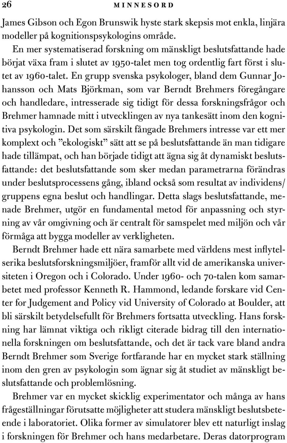 En grupp svenska psykologer, bland dem Gunnar Johansson och Mats Björkman, som var Berndt Brehmers föregångare och handledare, intresserade sig tidigt för dessa forskningsfrågor och Brehmer hamnade