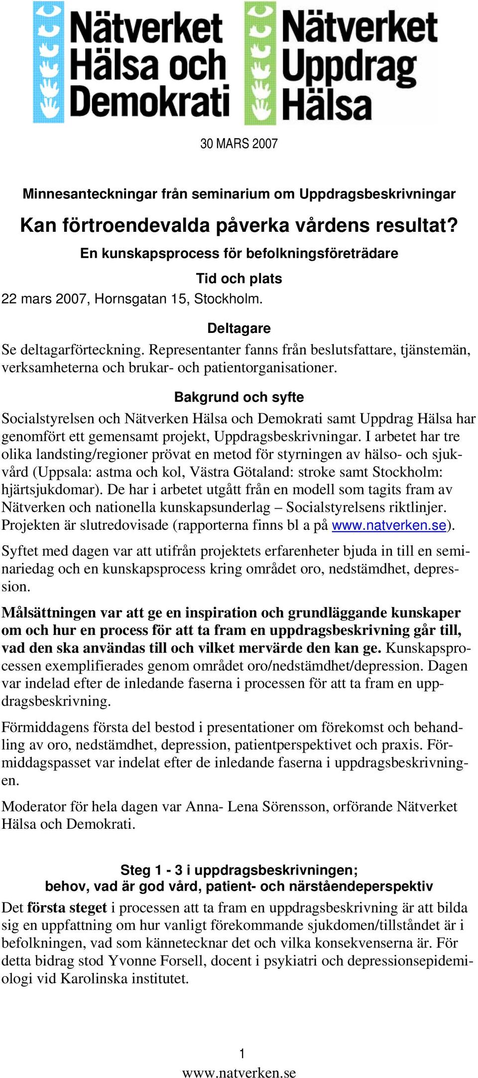 Representanter fanns från beslutsfattare, tjänstemän, verksamheterna och brukar- och patientorganisationer.