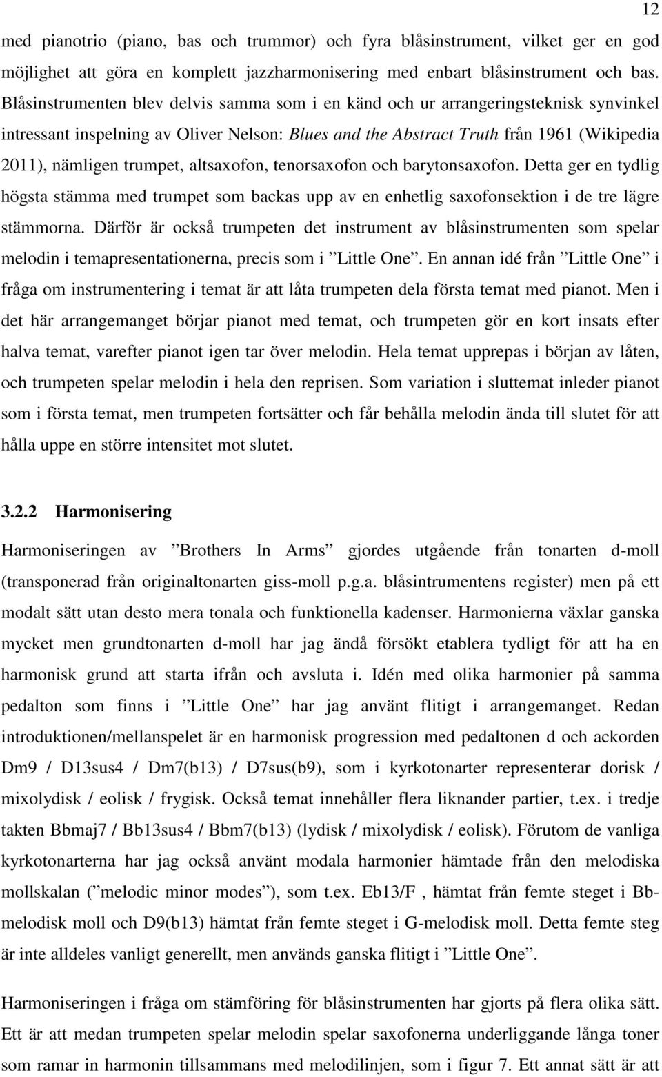 trumpet, altsaxofon, tenorsaxofon och barytonsaxofon. Detta ger en tydlig högsta stämma med trumpet som backas upp av en enhetlig saxofonsektion i de tre lägre stämmorna.