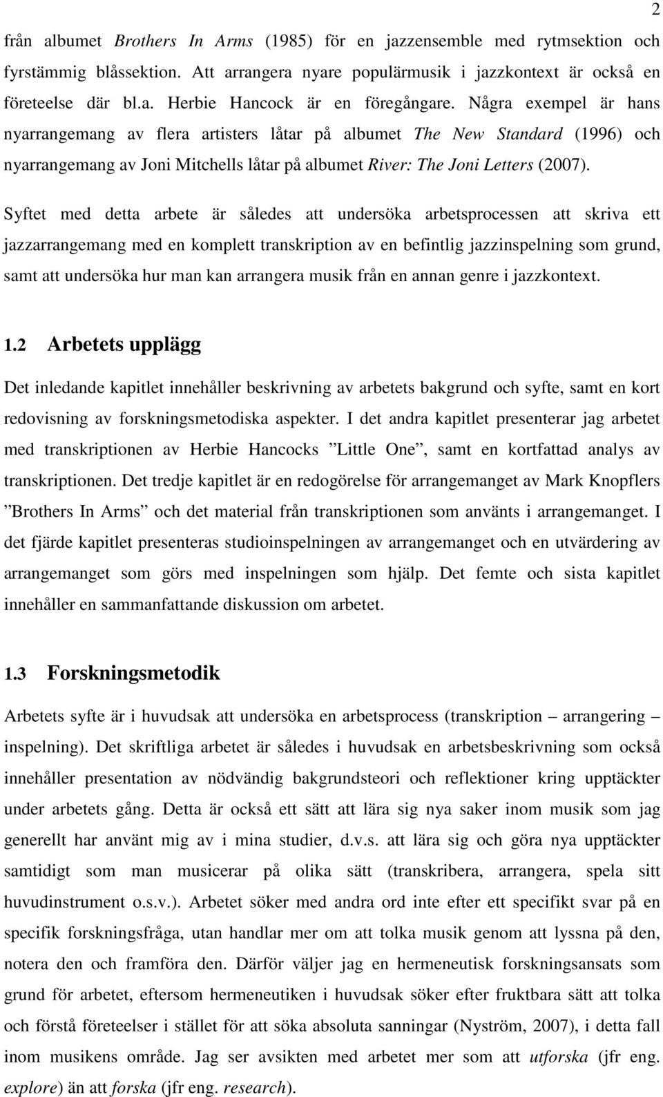 Syftet med detta arbete är således att undersöka arbetsprocessen att skriva ett jazzarrangemang med en komplett transkription av en befintlig jazzinspelning som grund, samt att undersöka hur man kan