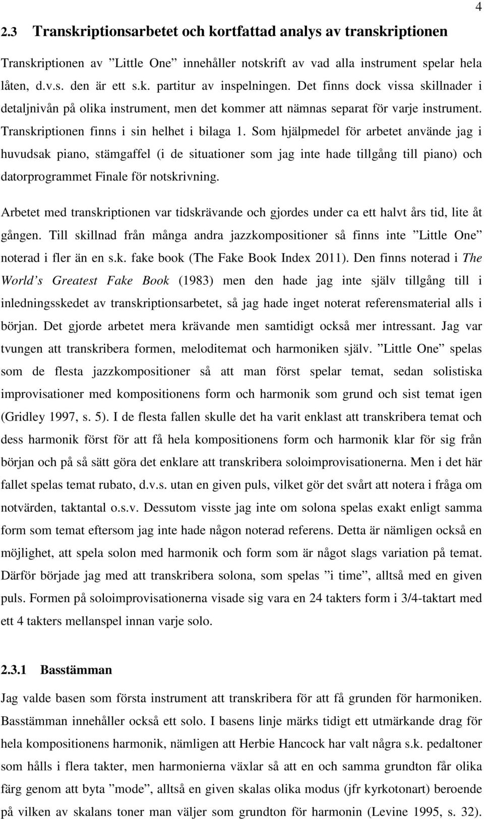 Som hjälpmedel för arbetet använde jag i huvudsak piano, stämgaffel (i de situationer som jag inte hade tillgång till piano) och datorprogrammet Finale för notskrivning.