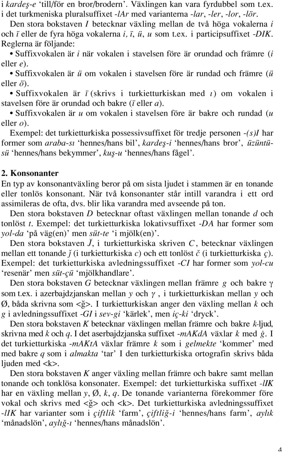 Reglerna är följande: Suffixvokalen är i när vokalen i stavelsen före är orundad och främre (i eller e). Suffixvokalen är ü om vokalen i stavelsen före är rundad och främre (ü eller ö).
