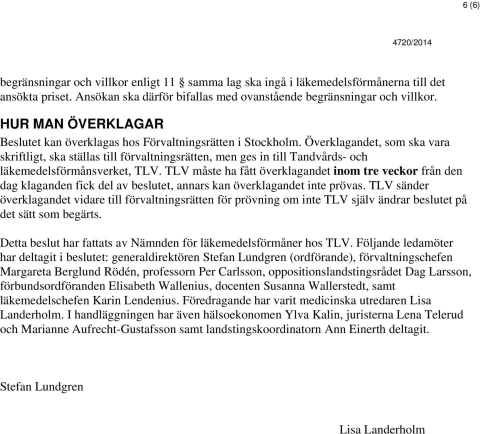 Överklagandet, som ska vara skriftligt, ska ställas till förvaltningsrätten, men ges in till Tandvårds- och läkemedelsförmånsverket, TLV.