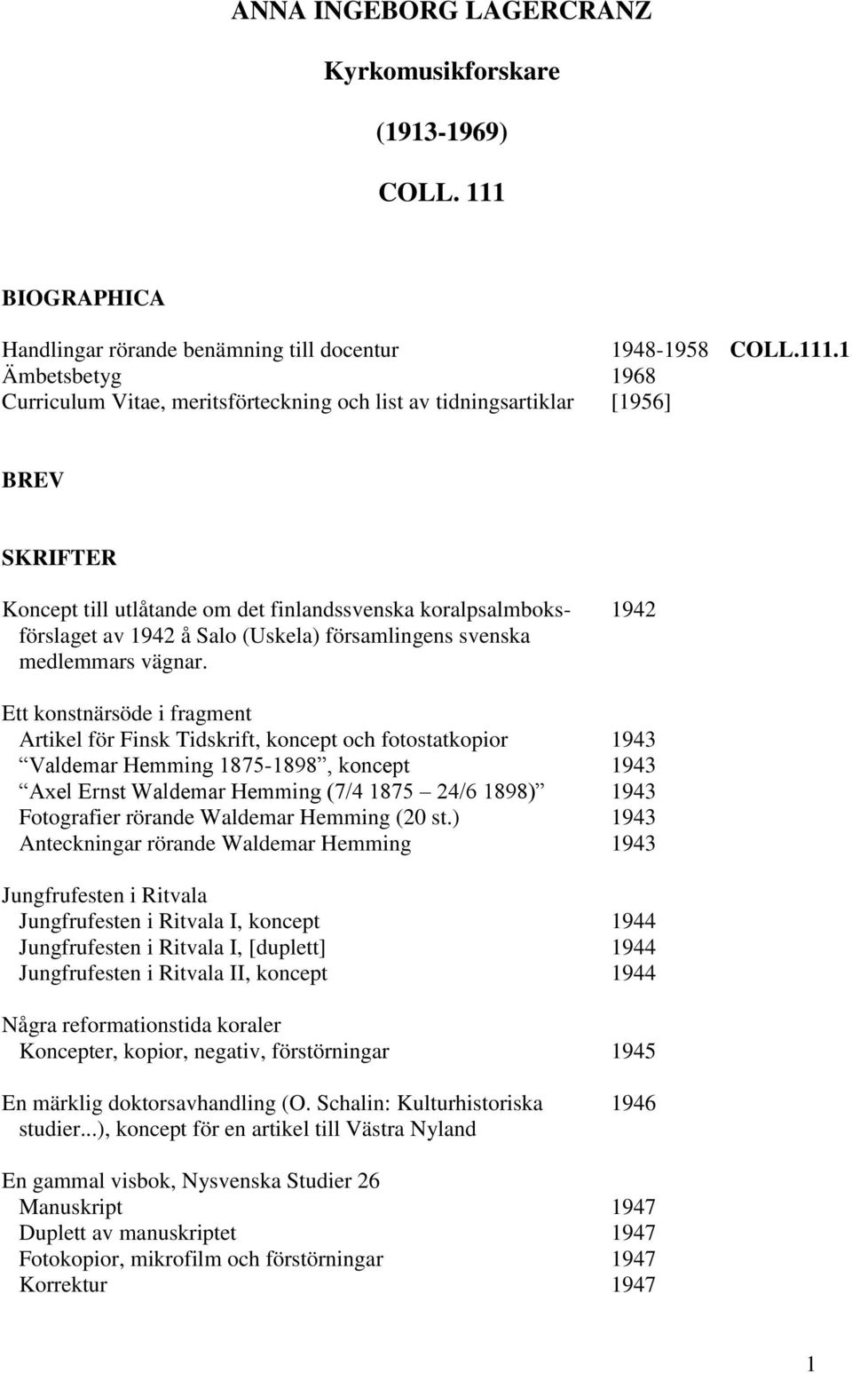 1 Ämbetsbetyg 1968 Curriculum Vitae, meritsförteckning och list av tidningsartiklar [1956] BREV SKRIFTER Koncept till utlåtande om det finlandssvenska koralpsalmboks- 1942 förslaget av 1942 å Salo