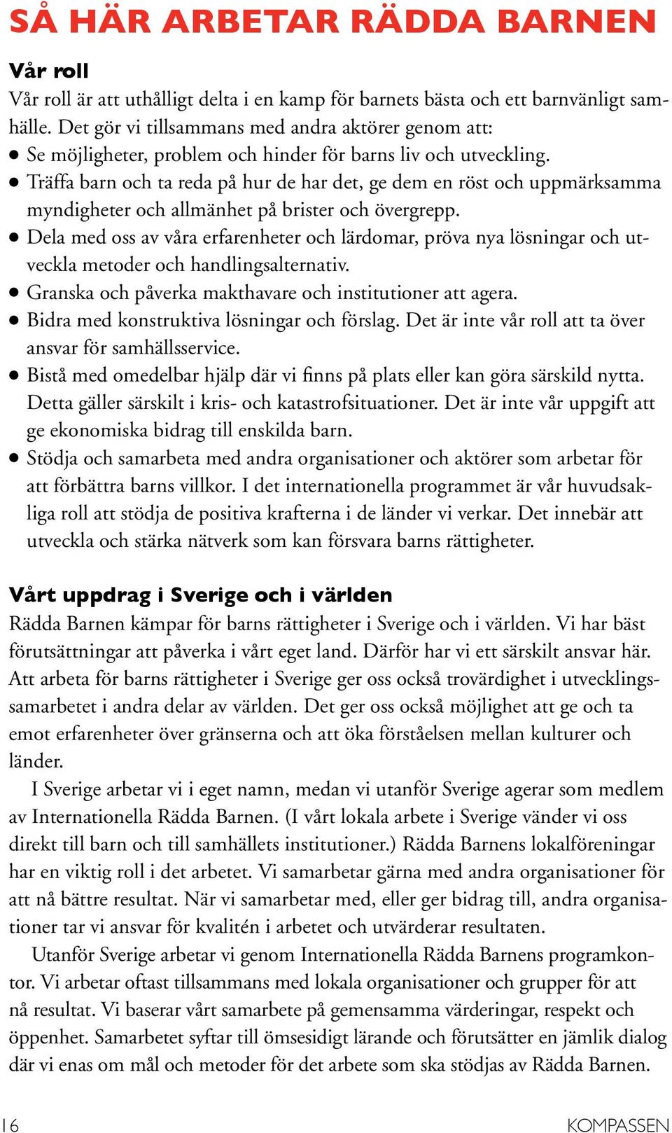 l Träffa barn och ta reda på hur de har det, ge dem en röst och uppmärksamma myndigheter och allmänhet på brister och övergrepp.