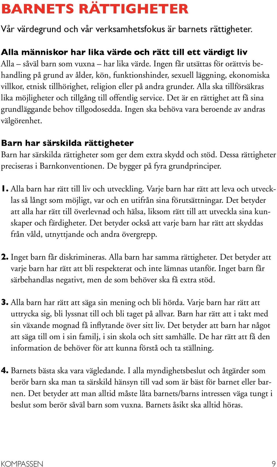 Alla ska tillförsäkras lika möjligheter och tillgång till offentlig service. Det är en rättighet att få sina grundläggande behov tillgodosedda. Ingen ska behöva vara beroende av andras välgörenhet.