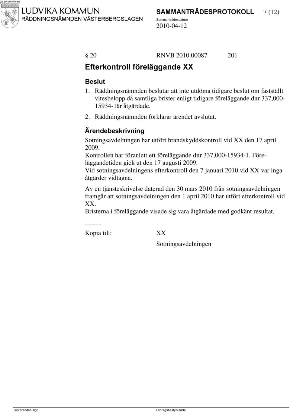 Räddningsnämnden förklarar ärendet avslutat. Sotningsavdelningen har utfört brandskyddskontroll vid XX den 17 april 2009. Kontrollen har föranlett ett föreläggande dnr 337,000-15934-1.