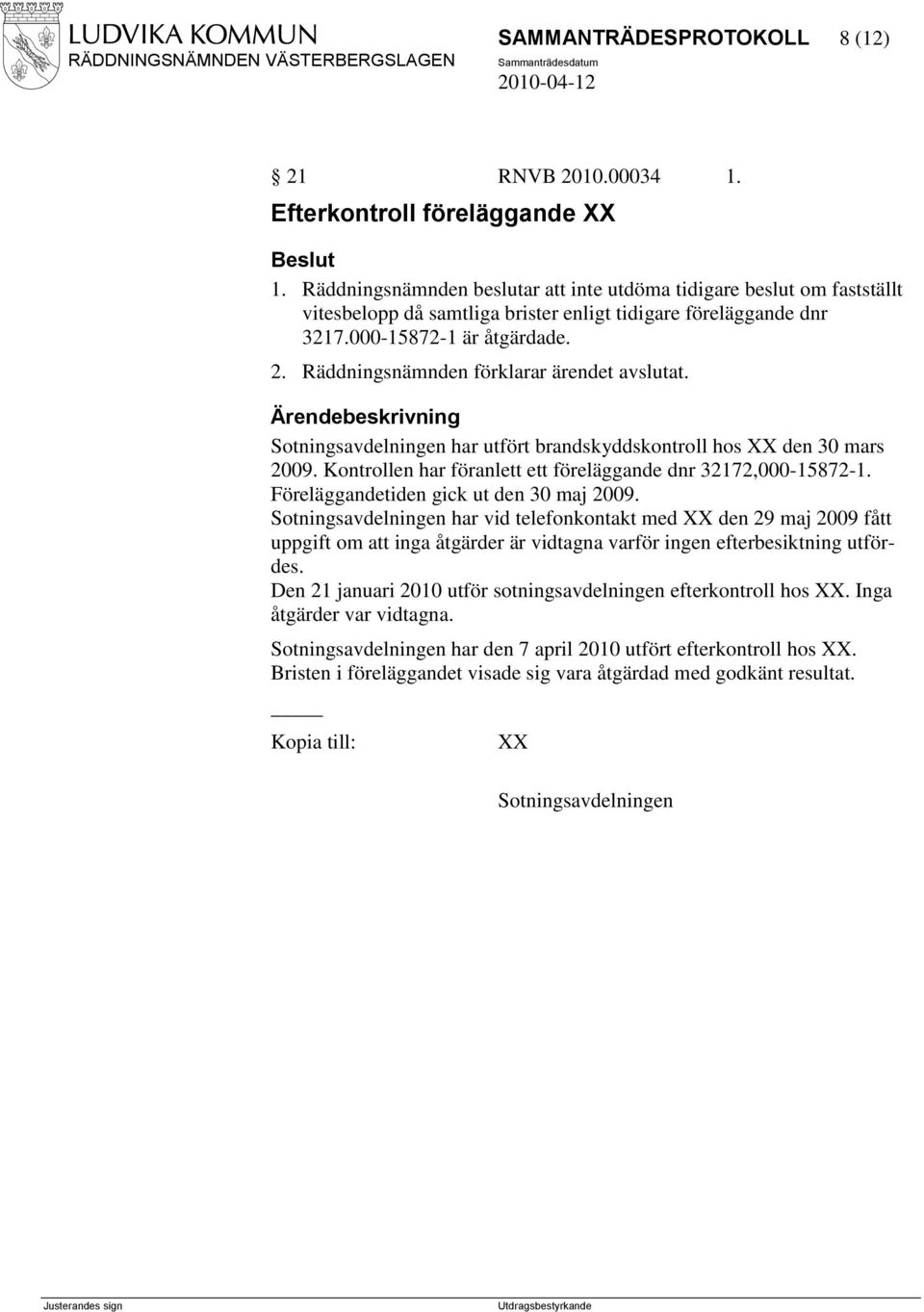 Räddningsnämnden förklarar ärendet avslutat. Sotningsavdelningen har utfört brandskyddskontroll hos XX den 30 mars 2009. Kontrollen har föranlett ett föreläggande dnr 32172,000-15872-1.