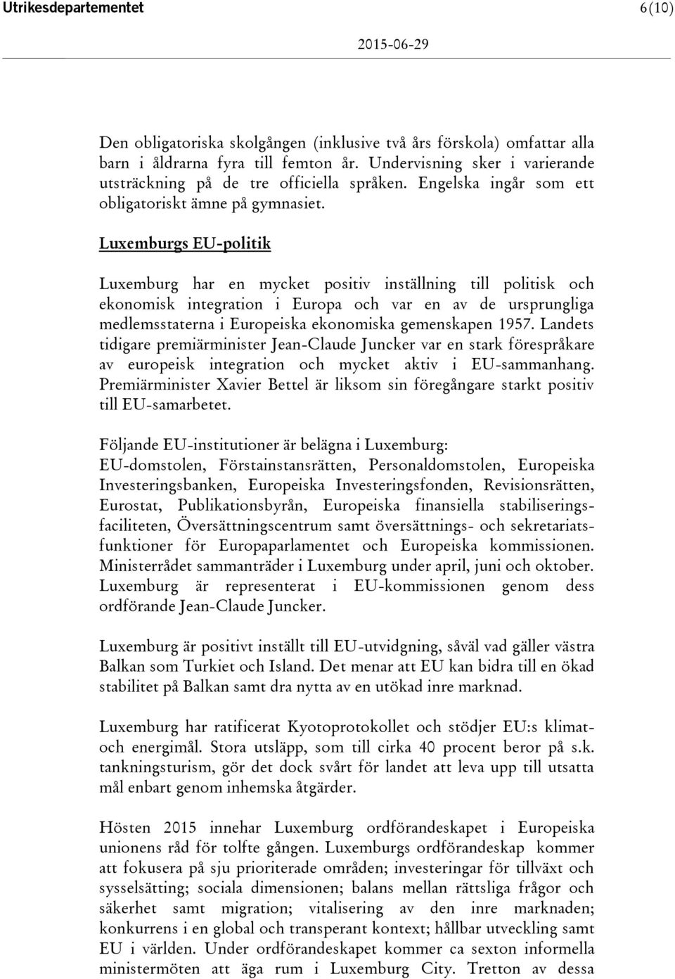 Luxemburgs EU-politik Luxemburg har en mycket positiv inställning till politisk och ekonomisk integration i Europa och var en av de ursprungliga medlemsstaterna i Europeiska ekonomiska gemenskapen