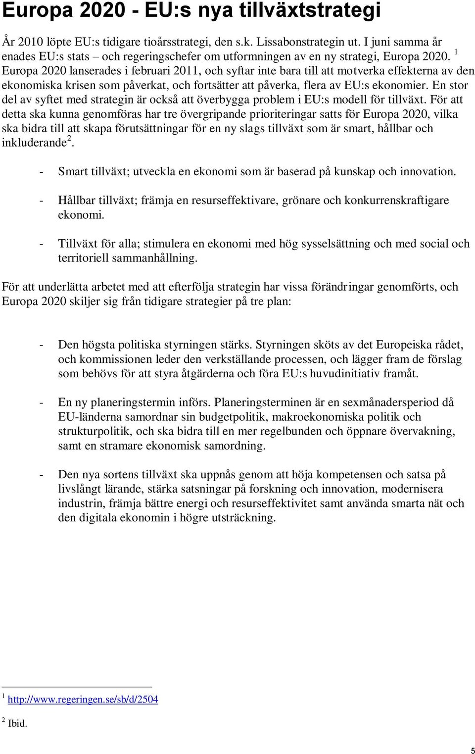 1 Europa 2020 lanserades i februari 2011, och syftar inte bara till att motverka effekterna av den ekonomiska krisen som påverkat, och fortsätter att påverka, flera av EU:s ekonomier.