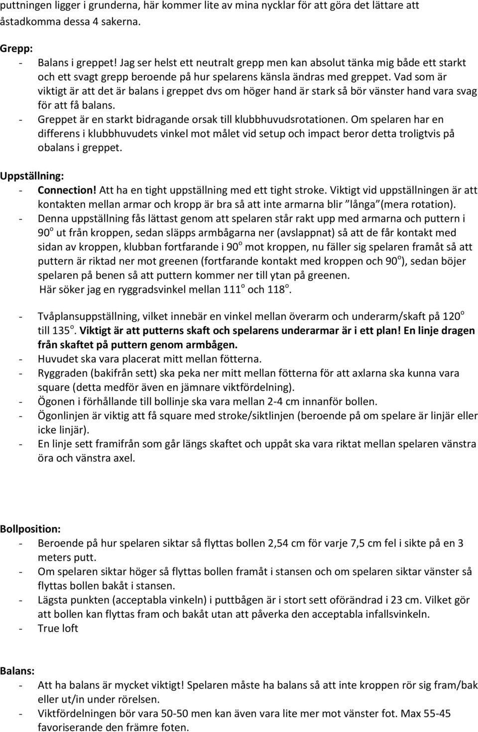 Vad som är viktigt är att det är balans i greppet dvs om höger hand är stark så bör vänster hand vara svag för att få balans. - Greppet är en starkt bidragande orsak till klubbhuvudsrotationen.