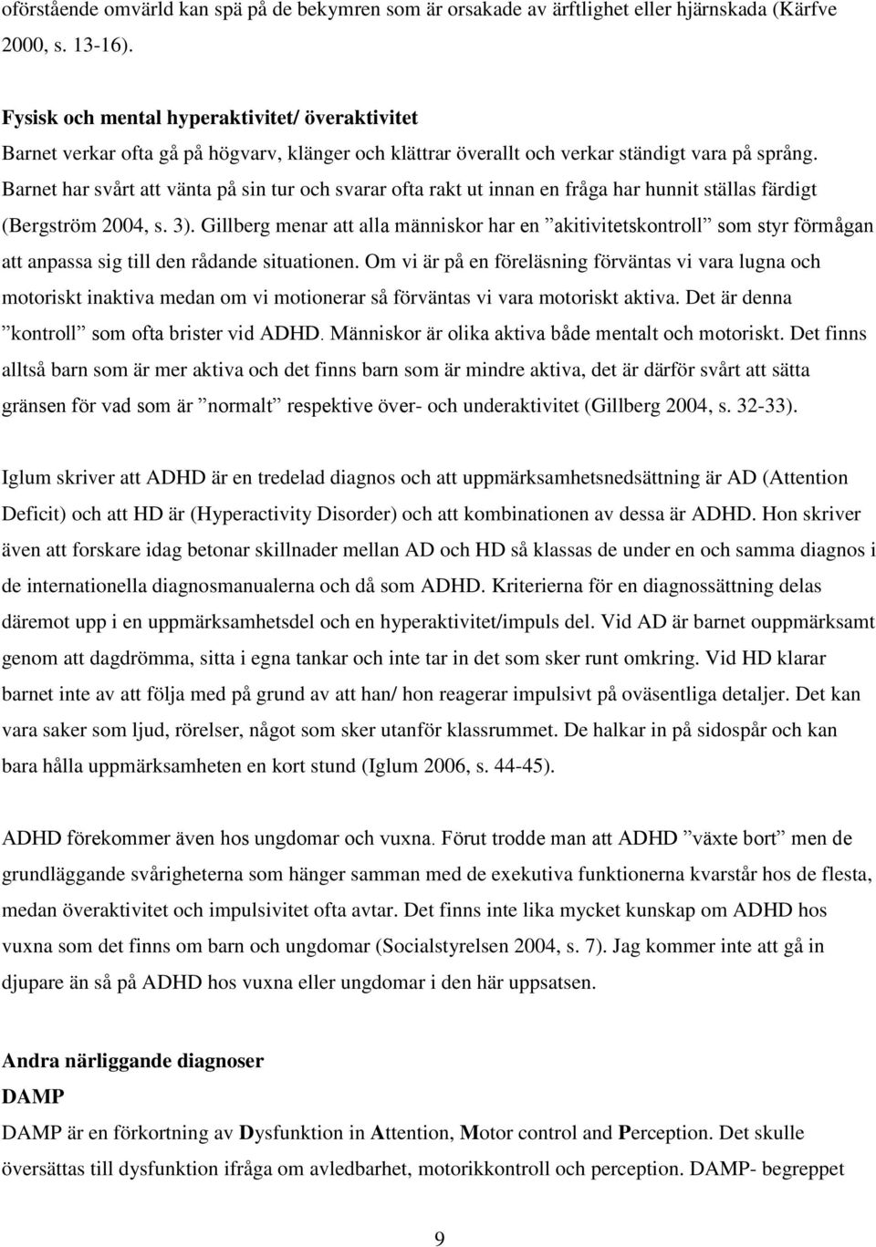 Barnet har svårt att vänta på sin tur och svarar ofta rakt ut innan en fråga har hunnit ställas färdigt (Bergström 2004, s. 3).