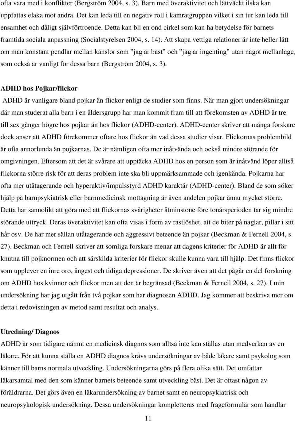 Detta kan bli en ond cirkel som kan ha betydelse för barnets framtida sociala anpassning (Socialstyrelsen 2004, s. 14).