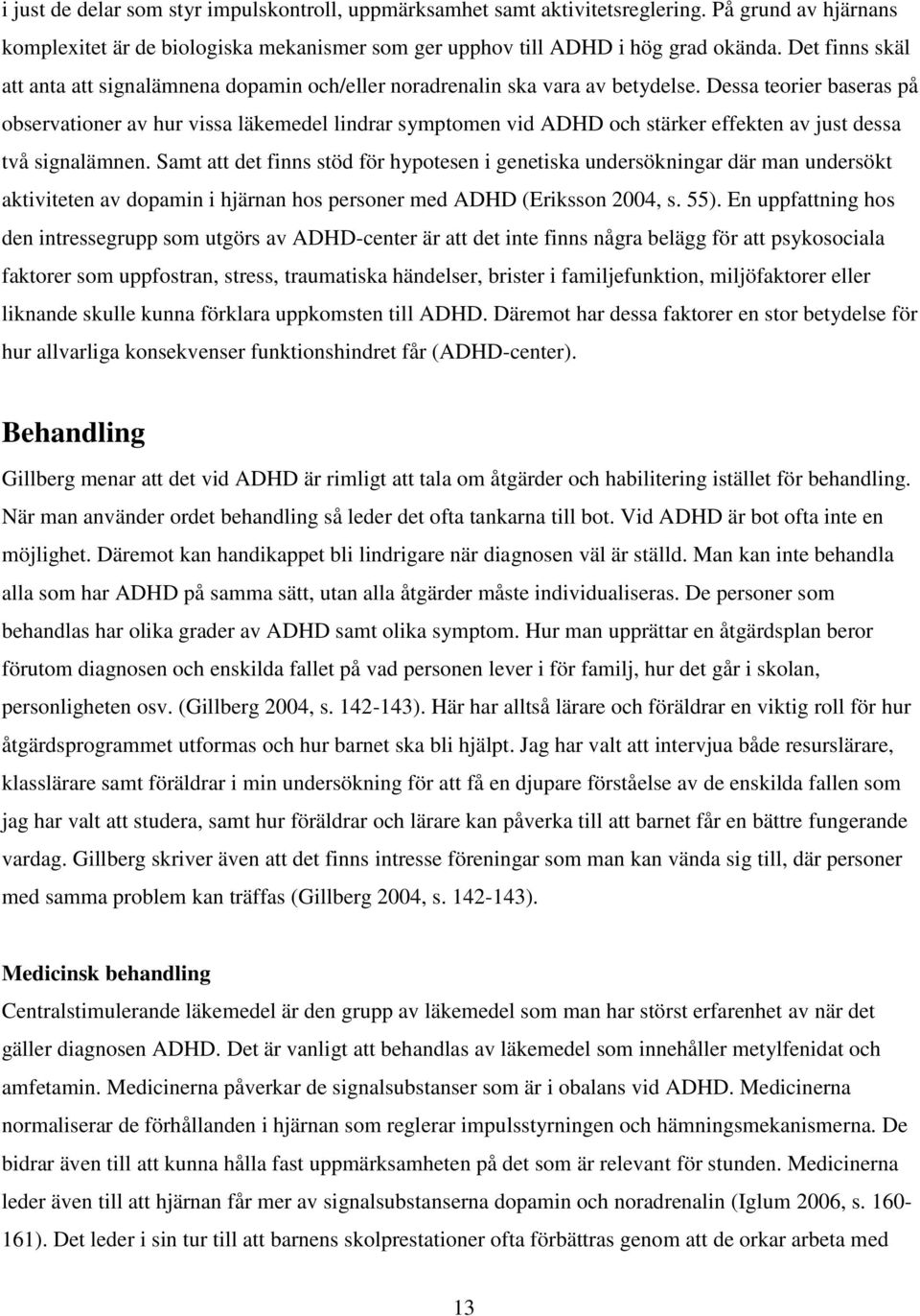 Dessa teorier baseras på observationer av hur vissa läkemedel lindrar symptomen vid ADHD och stärker effekten av just dessa två signalämnen.