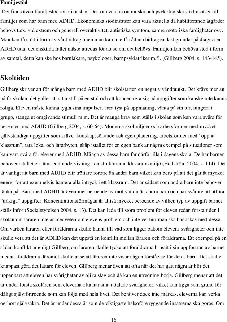 Man kan få stöd i form av vårdbidrag, men man kan inte få sådana bidrag endast grundat på diagnosen ADHD utan det enskilda fallet måste utredas för att se om det behövs.